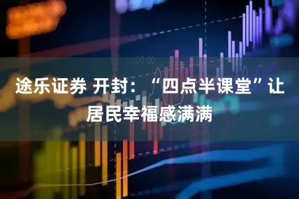 途乐证券 开封:“四点半课堂”让居民幸福感满满