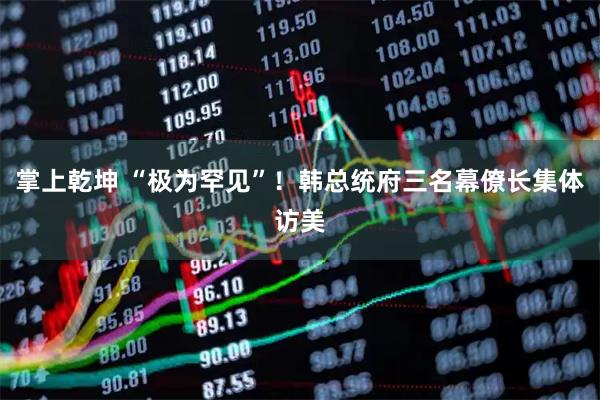 掌上乾坤 “极为罕见”！韩总统府三名幕僚长集体访美