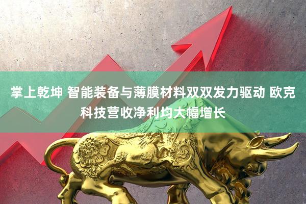掌上乾坤 智能装备与薄膜材料双双发力驱动 欧克科技营收净利均大幅增长