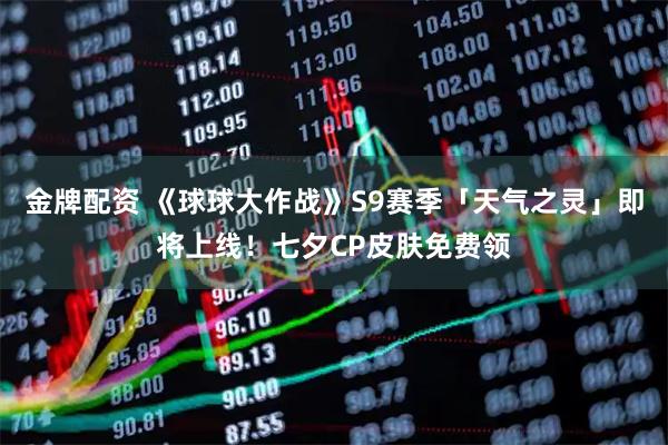 金牌配资 《球球大作战》S9赛季「天气之灵」即将上线！七夕CP皮肤免费领