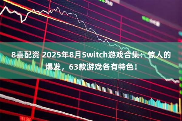 8喜配资 2025年8月Switch游戏合集：惊人的爆发，63款游戏各有特色！