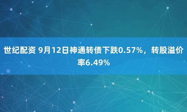 世纪配资 9月12日神通转债下跌0.57%，转股溢价率6.49%