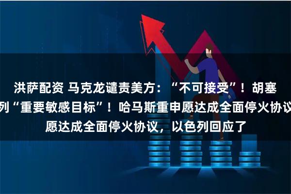 洪萨配资 马克龙谴责美方：“不可接受”！胡塞武装称命中以色列“重要敏感目标”！哈马斯重申愿达成全面停火协议，以色列回应了