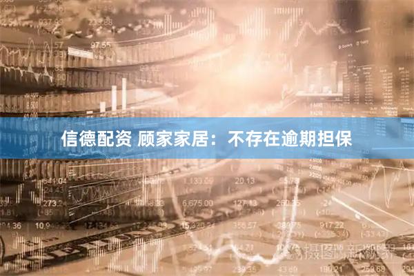 信德配资 顾家家居：不存在逾期担保