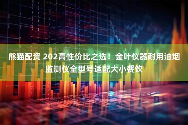熊猫配资 202高性价比之选！金叶仪器耐用油烟监测仪全型号适配大小餐饮