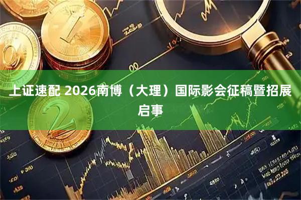 上证速配 2026南博（大理）国际影会征稿暨招展启事